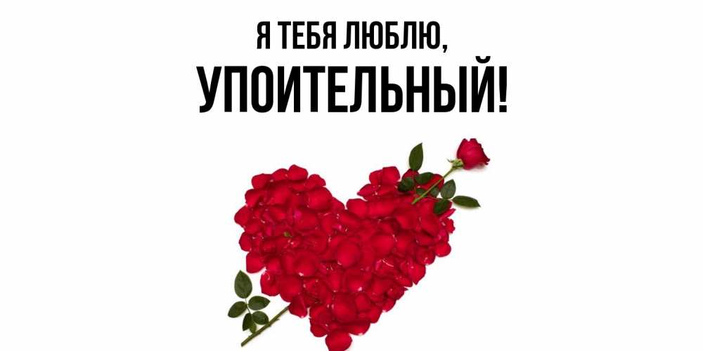 Открытка  для любимых и родных. упоительный, Я тебя люблю  