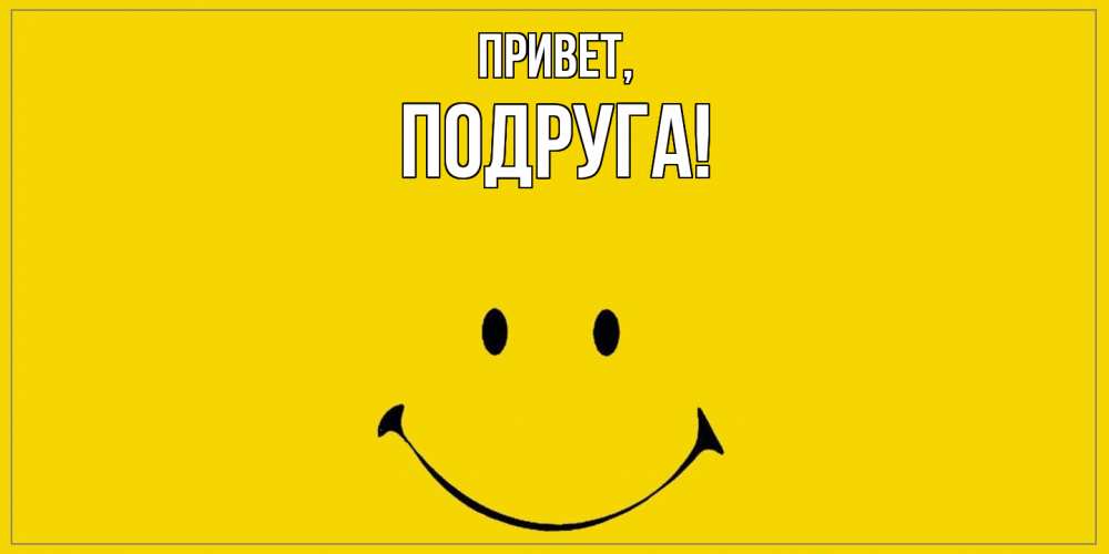 Открытка  для любимых и родных. Подруга, Привет  