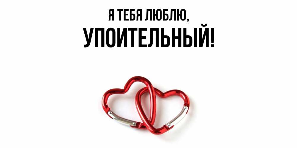 Открытка  для любимых и родных. упоительный, Я тебя люблю  