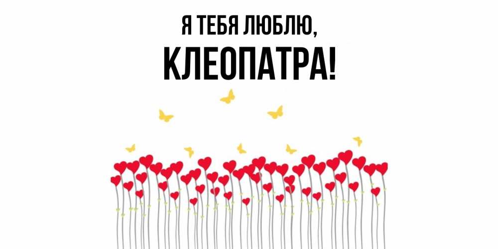 Открытка  для любимых и родных. клеопатра, Я тебя люблю  
