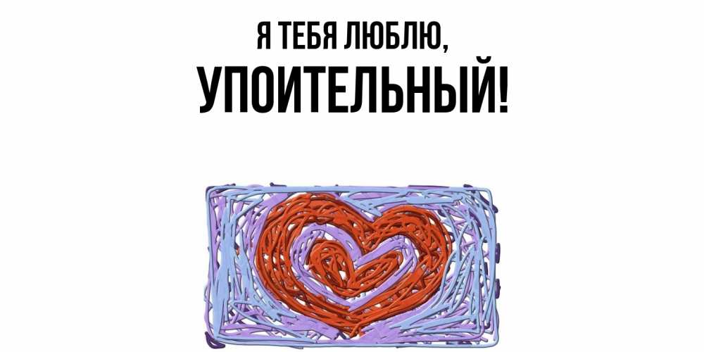 Открытка  для любимых и родных. упоительный, Я тебя люблю  