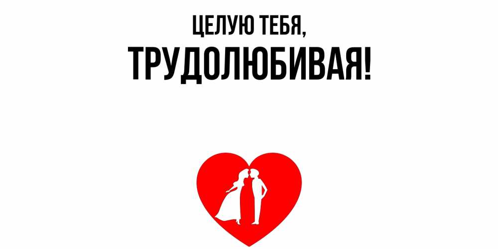Открытка  для любимых и родных. тpудолюбивая, Целую тебя  