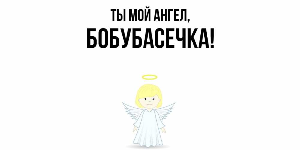 Открытка  для любимых и родных. бобубасечка, Ты мой ангел  