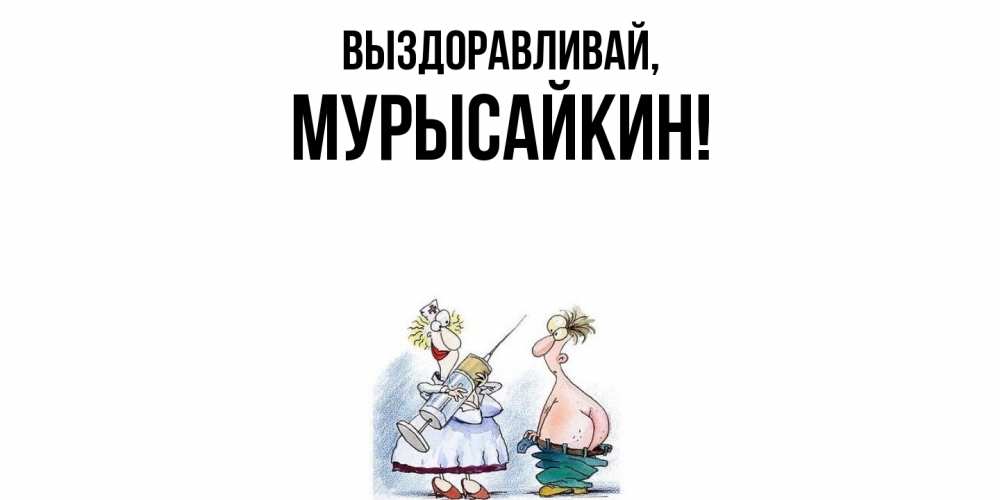 Открытка  для любимых и родных. мурысайкин, Выздоравливай  