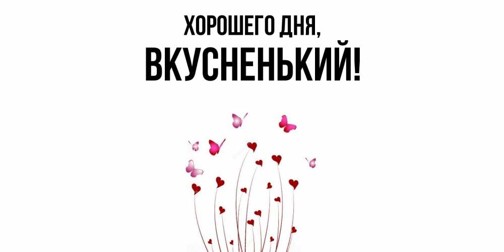 Открытка  для любимых и родных. вкусненький, Хорошего дня  