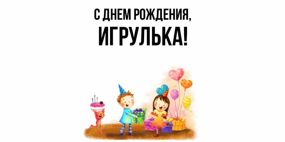 Открытка  для любимых и родных. игрулька, С днем рождения  