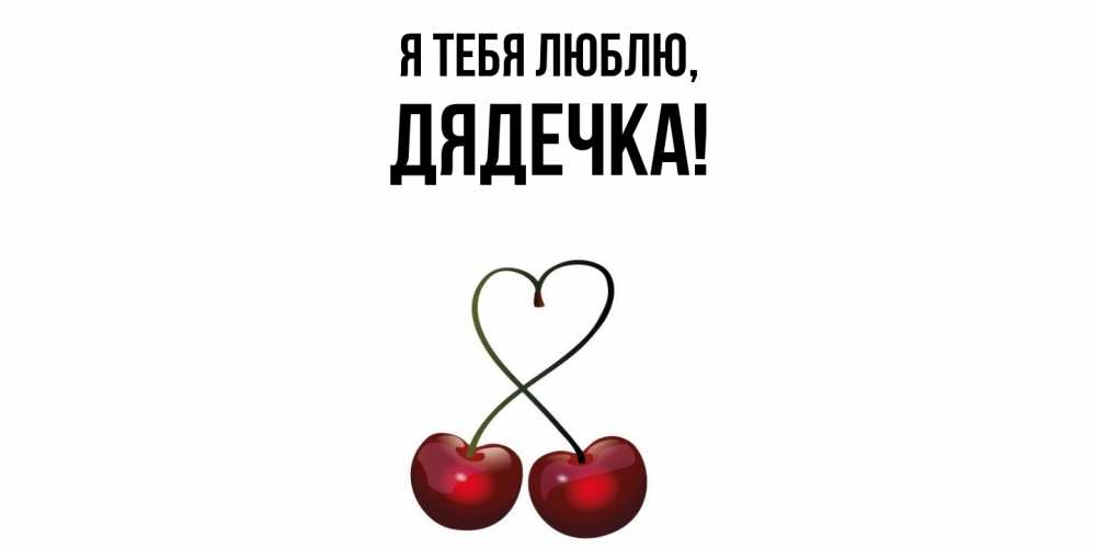 Открытка  для любимых и родных. дядечка, Я тебя люблю  