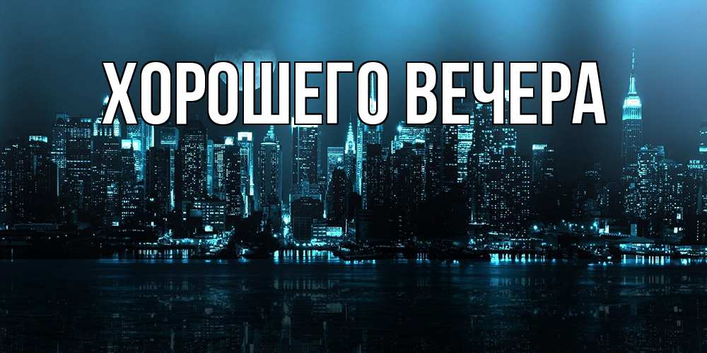 Открытка  для любимых и родных. выберите-описание, Хорошего вечера  