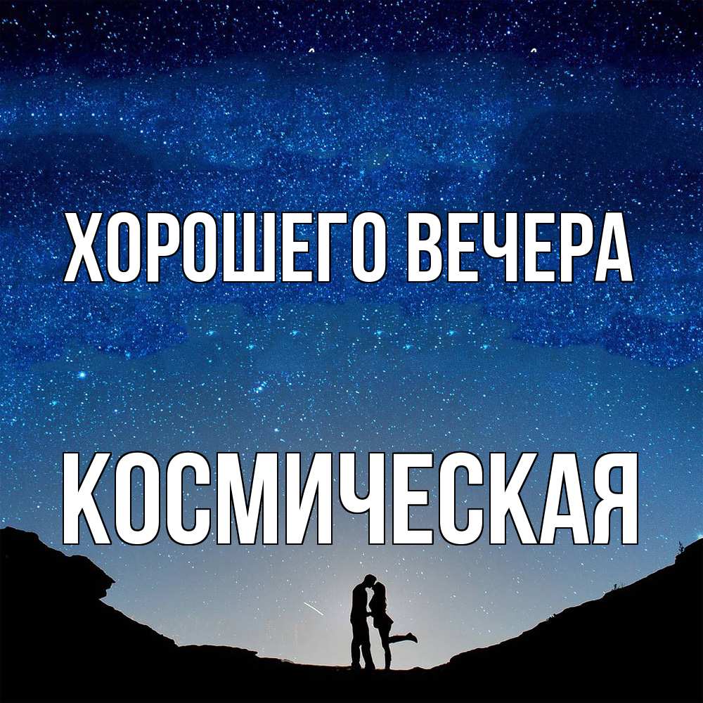 Открытка  для любимых и родных. космическая, Хорошего вечера  