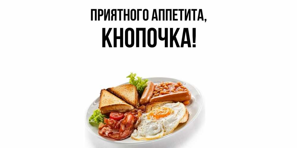 Открытка  для любимых и родных. кнопочка, Приятного аппетита  