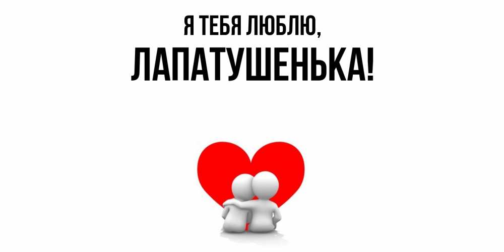 Открытка  для любимых и родных. лапатушенька, Я тебя люблю  