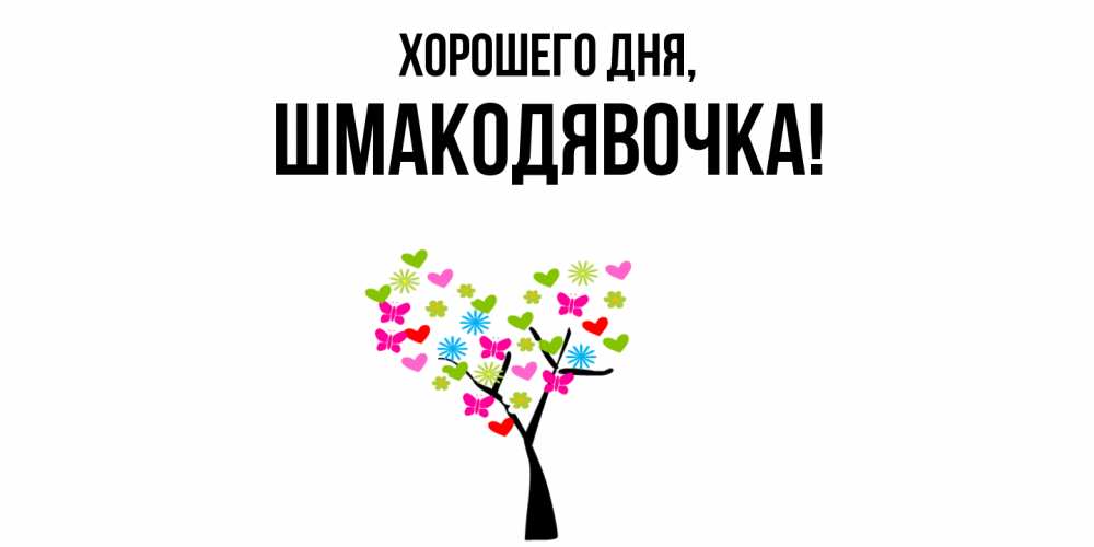 Открытка  для любимых и родных. шмакодявочка, Хорошего дня  