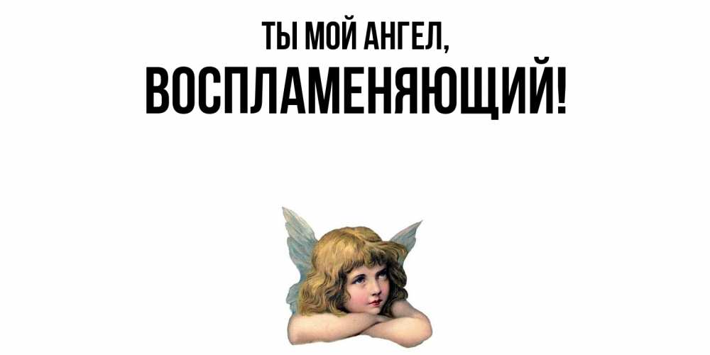 Открытка  для любимых и родных. воспламеняющий, Ты мой ангел  
