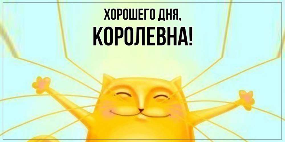 Открытка  для любимых и родных. королевна, Хорошего дня  