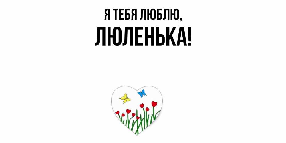 Открытка  для любимых и родных. люленька, Я тебя люблю  