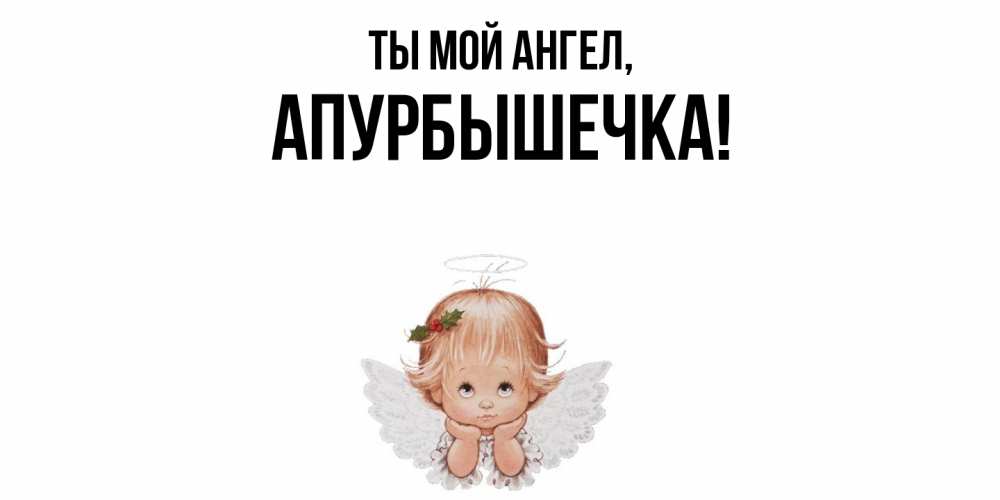 Открытка  для любимых и родных. апурбышечка, Ты мой ангел  