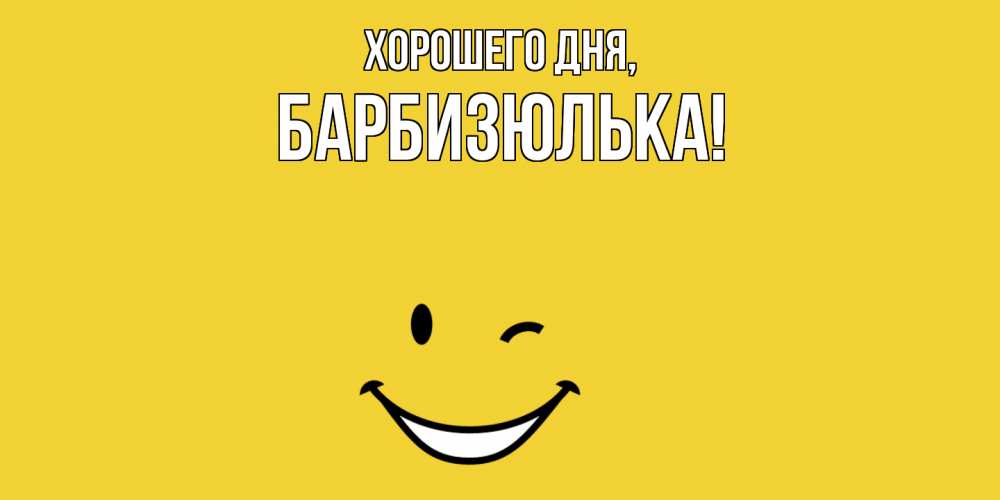 Открытка  для любимых и родных. барбизюлька, Хорошего дня  