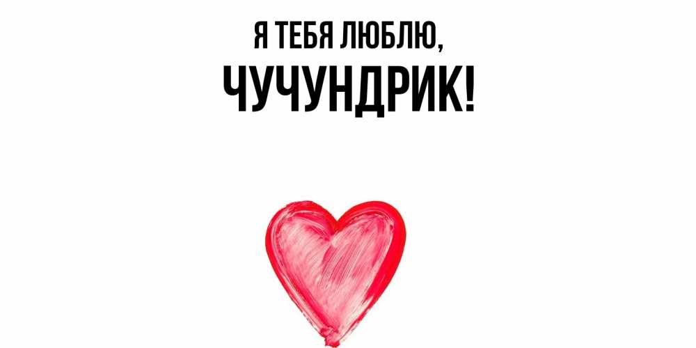 Открытка  для любимых и родных. чучундрик, Я тебя люблю  