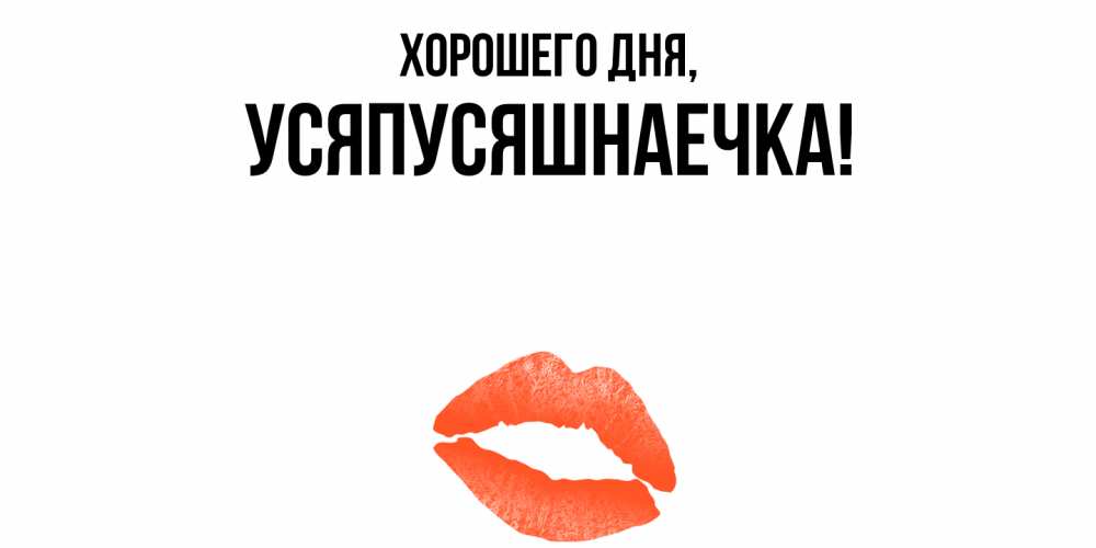 Открытка  для любимых и родных. усяпусяшнаечка, Хорошего дня  