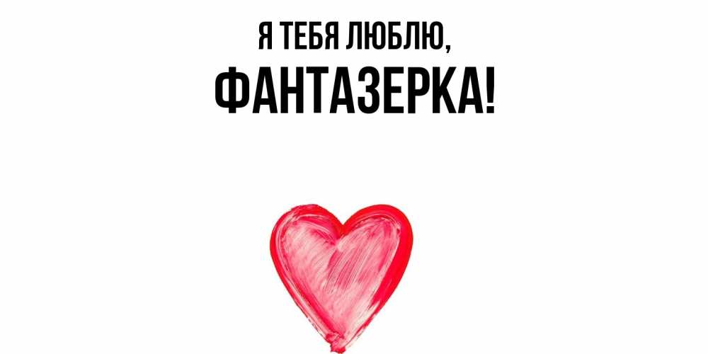 Открытка  для любимых и родных. фантазерка, Я тебя люблю  
