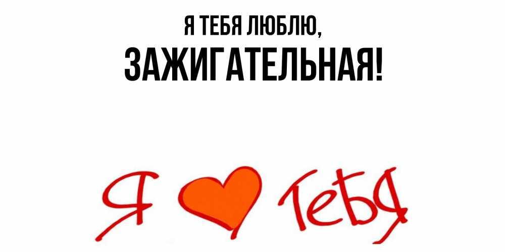 Открытка  для любимых и родных. зажигательная, Я тебя люблю  