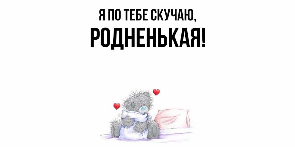 Открытка  для любимых и родных. родненькая, Я по тебе скучаю  