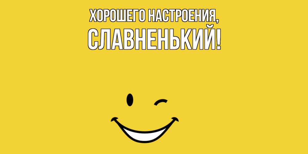 Открытка  для любимых и родных. славненький, Хорошего настроения  