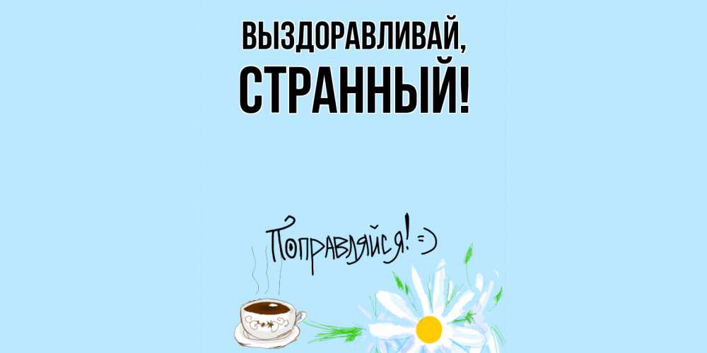 Открытка  для любимых и родных. странный, Выздоравливай  
