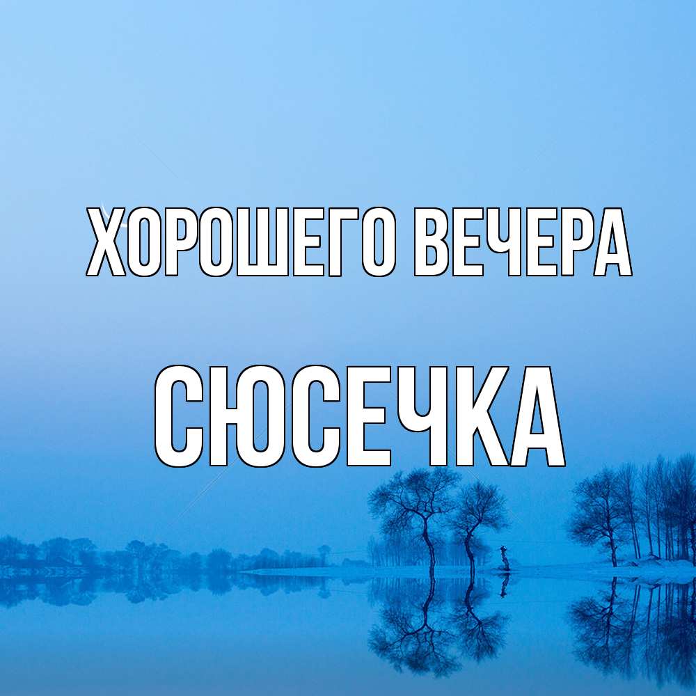 Открытка  для любимых и родных. сюсечка, Хорошего вечера  