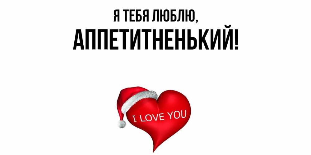 Открытка  для любимых и родных. аппетитненький, Я тебя люблю  