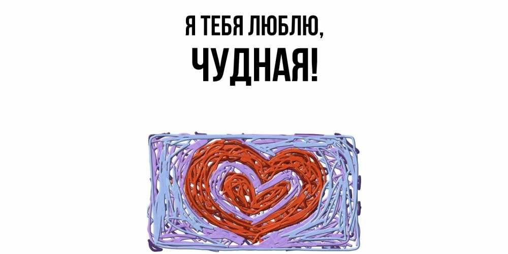 Открытка  для любимых и родных. чудная, Я тебя люблю  