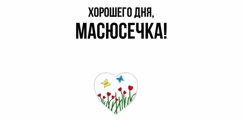 Открытка  для любимых и родных. масюсечка, Хорошего дня  