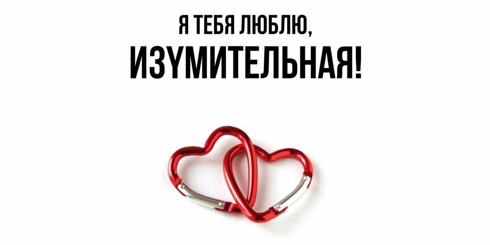 Открытка  для любимых и родных. изyмительная, Я тебя люблю  