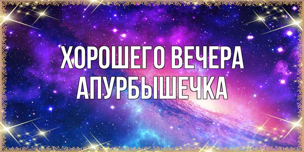 Открытка  для любимых и родных. апурбышечка, Хорошего вечера  