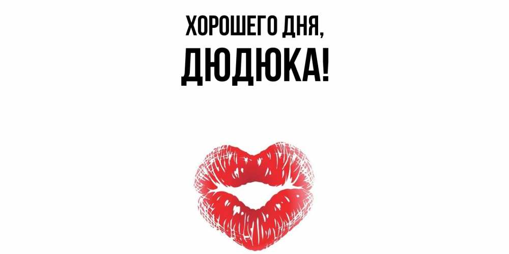 Открытка  для любимых и родных. дюдюка, Хорошего дня  