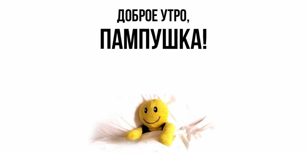 Открытка  для любимых и родных. пампушка, Доброе утро  