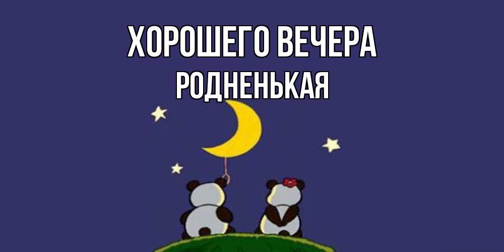 Открытка  для любимых и родных. родненькая, Хорошего вечера  