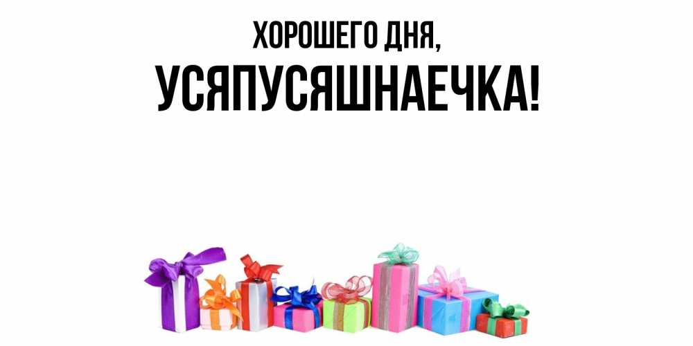 Открытка  для любимых и родных. усяпусяшнаечка, Хорошего дня  