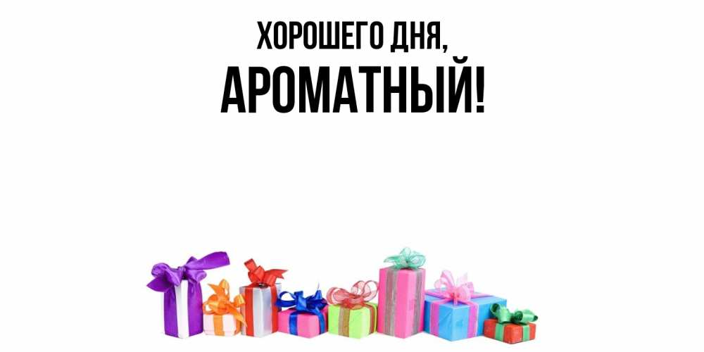 Открытка  для любимых и родных. ароматный, Хорошего дня  