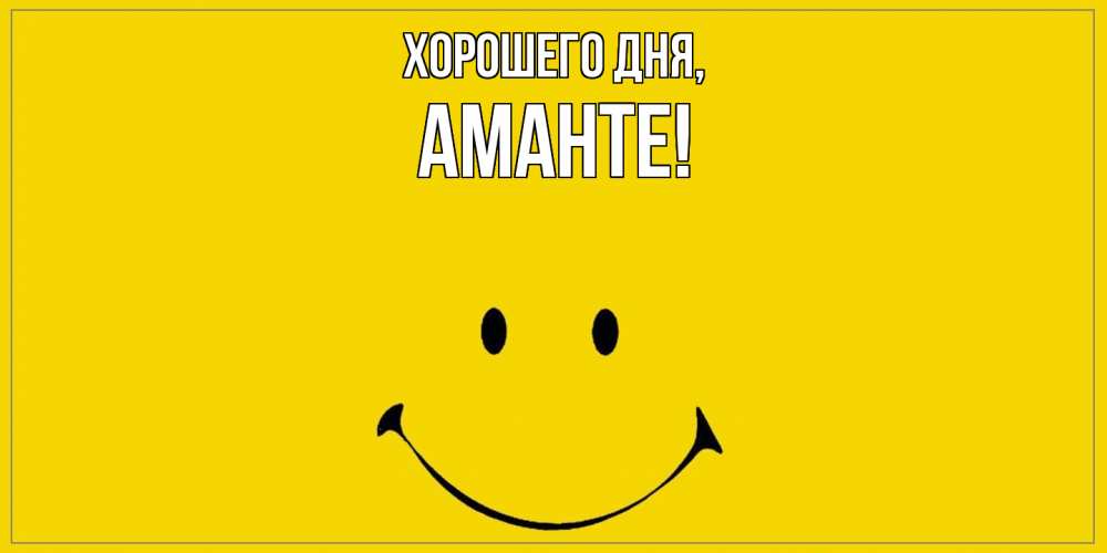 Открытка  для любимых и родных. аманте, Хорошего дня  