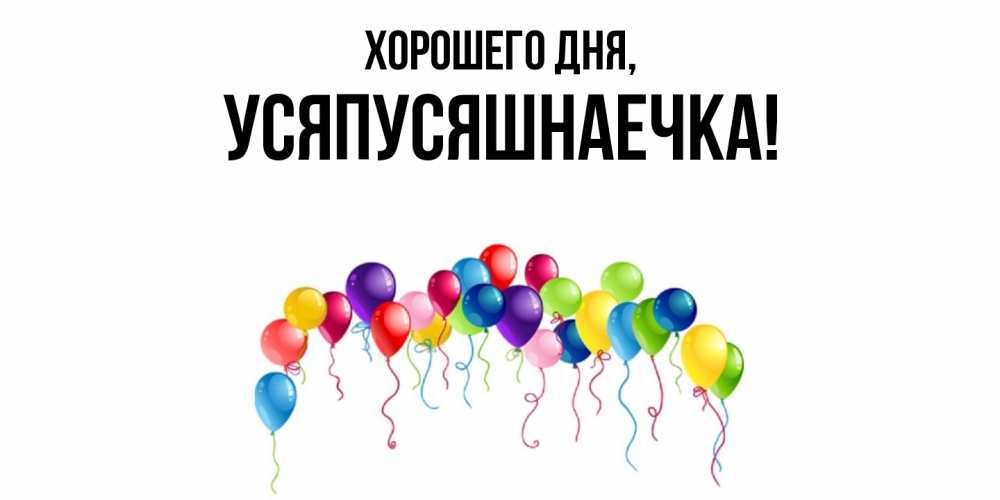 Открытка  для любимых и родных. усяпусяшнаечка, Хорошего дня  