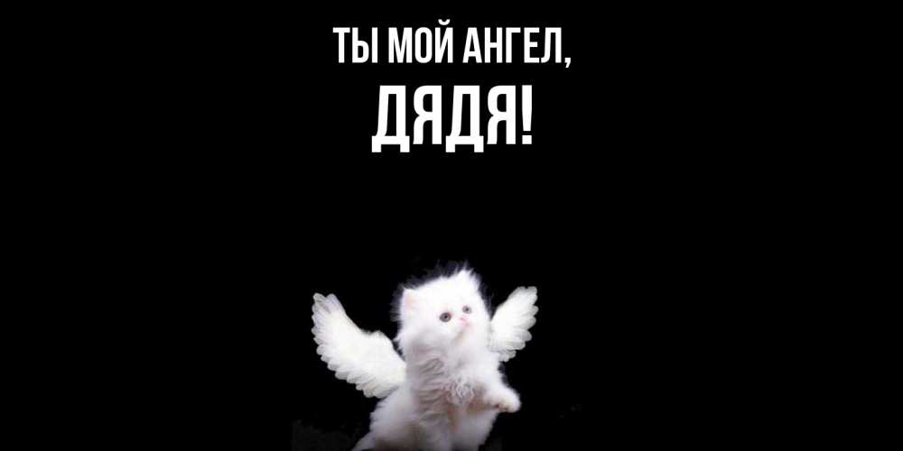 Открытка  для любимых и родных. Дядя, Ты мой ангел  