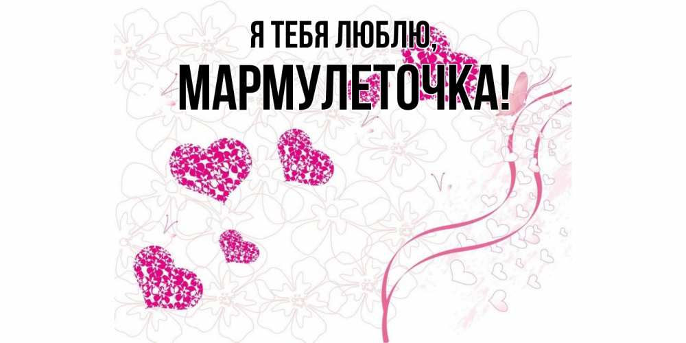 Открытка  для любимых и родных. мармулеточка, Я тебя люблю  