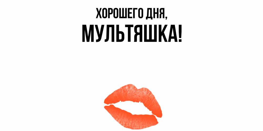 Открытка  для любимых и родных. мультяшка, Хорошего дня  