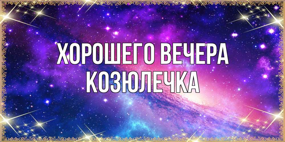 Открытка  для любимых и родных. козюлечка, Хорошего вечера  