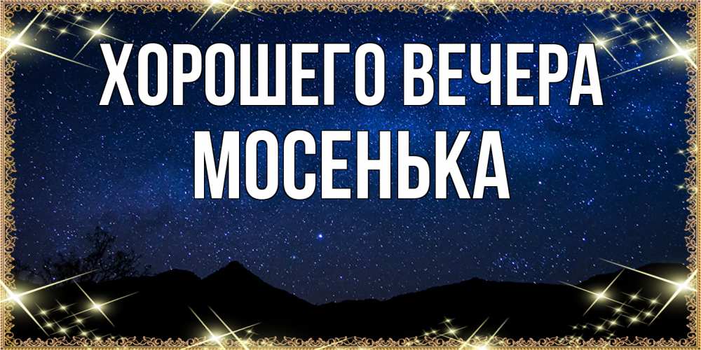Открытка  для любимых и родных. мосенька, Хорошего вечера  