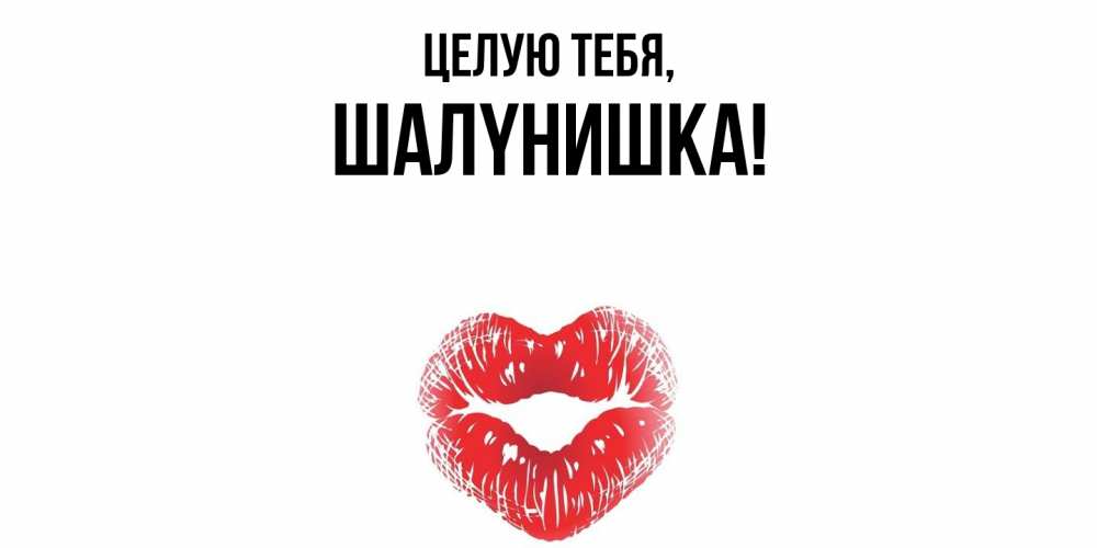 Открытка  для любимых и родных. шалyнишка, Целую тебя  