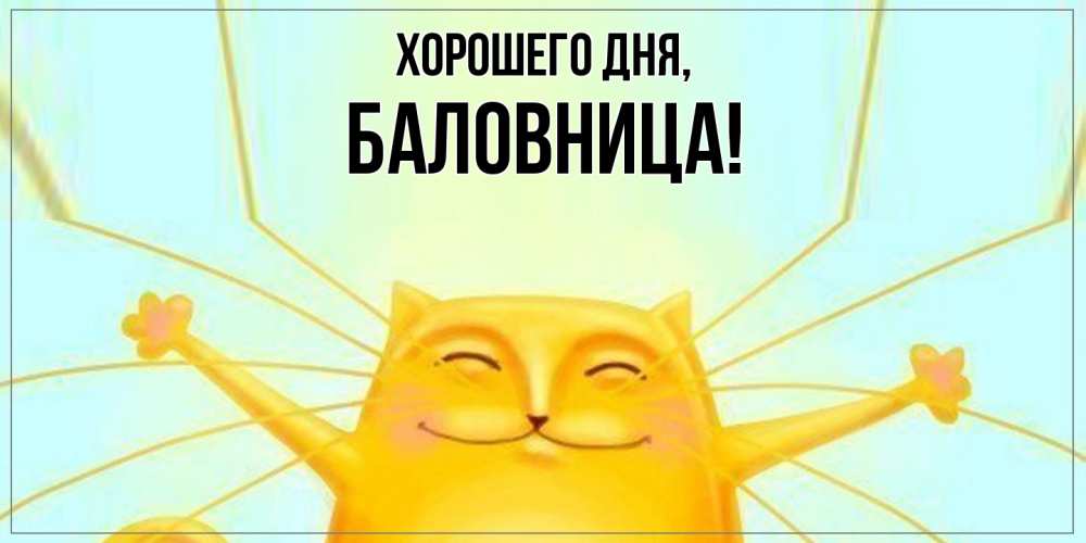 Открытка  для любимых и родных. баловница, Хорошего дня  