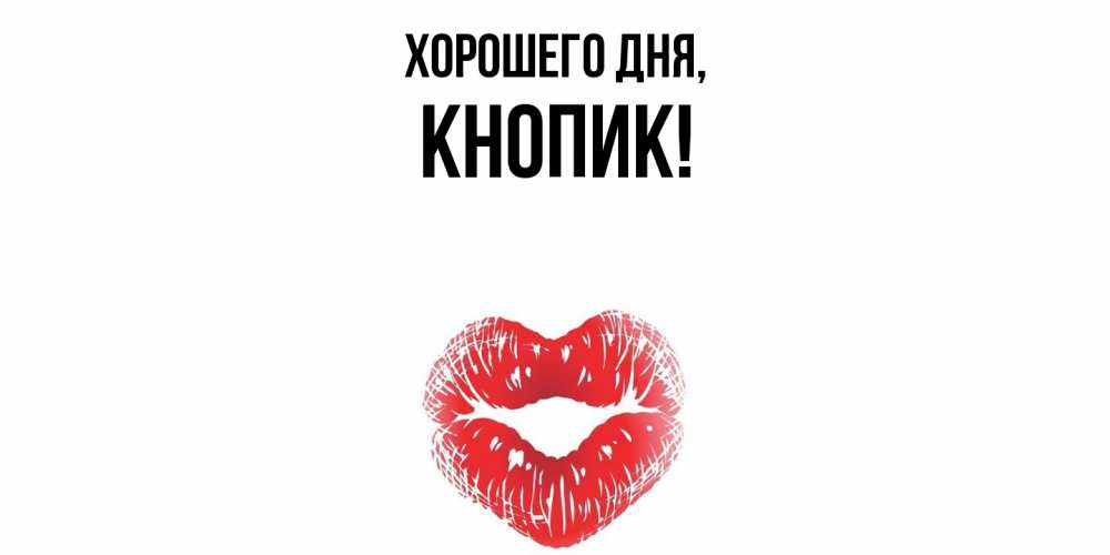 Открытка  для любимых и родных. кнопик, Хорошего дня  