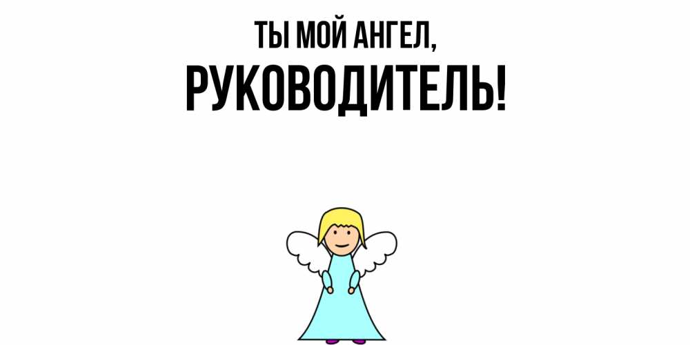 Открытка  для любимых и родных. Руководитель, Ты мой ангел  